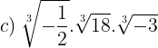 \large c)\: \sqrt[3]{-\frac{1}{2}}.\sqrt[3]{18}.\sqrt[3]{-3}